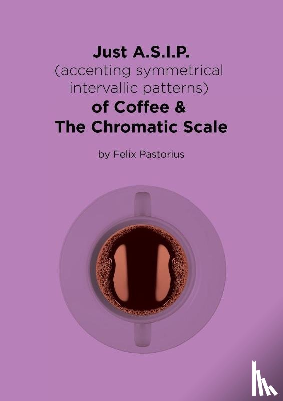 Pastorius, Felix X. - Just A.S.I.P. (accenting symmetrical intervallic patterns) of Coffee & The Chromatic Scale