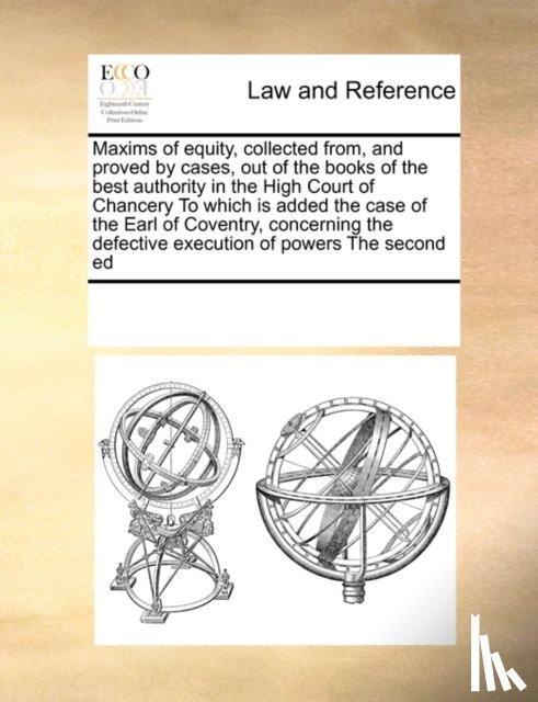 Multiple Contributors - Maxims of Equity, Collected From, and Proved by Cases, Out of the Books of the Best Authority in the High Court of Chancery to Which Is Added the Case of the Earl of Coventry, Concerning the Defective Execution of Powers the Second Ed