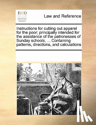 Multiple Contributors - Instructions for Cutting Out Apparel for the Poor; Principally Intended for the Assistance of the Patronesses of Sunday Schools, ... Containing Patterns, Directions, and Calculations