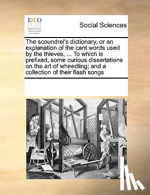 Multiple Contributors - The Scoundrel's Dictionary, or an Explanation of the Cant Words Used by the Thieves, ... to Which Is Prefixed, Some Curious Dissertations on the Art of Wheedling; And a Collection of Their Flash Songs