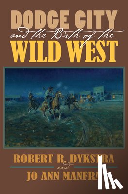 Dykstra, Robert R., Manfra, JoAnn - Dodge City and the Birth of the Wild West