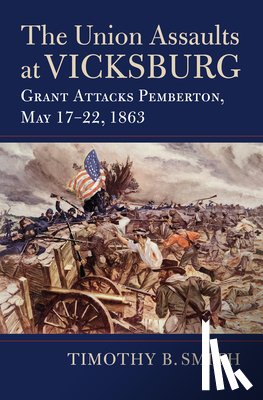 Smith, Timothy B. - The Union Assaults at Vicksburg