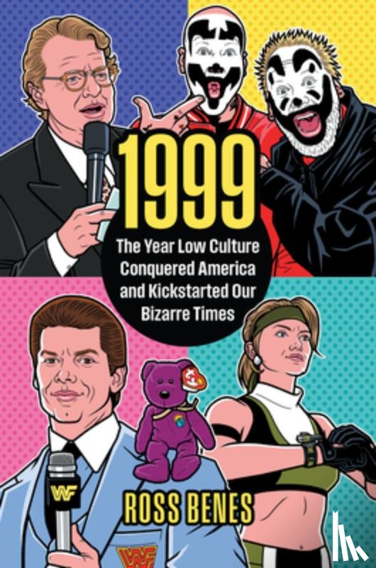 Benes, Ross - 1999: The Year Low Culture Conquered America and Kickstarted Our Bizarre Times