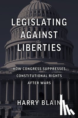 Harry, Blain - Legislating Against Liberties: How Congress Suppresses Constitutional Rights After Wars