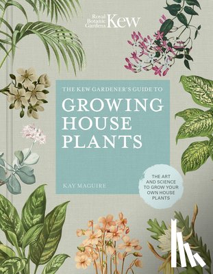 Kay Maguire, Kew Royal Botanic Gardens - The Kew Gardener’s Guide to Growing House Plants