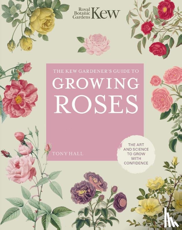 ROYAL BOTANIC GARDENS KEW, Hall, Tony - The Kew Gardener's Guide to Growing Roses