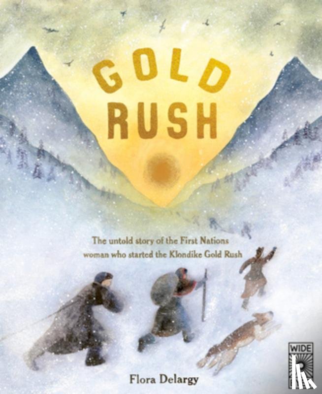 Delargy, Flora - Gold Rush: The Untold Story of the First Nations Woman Who Started the Klondike Gold Rush
