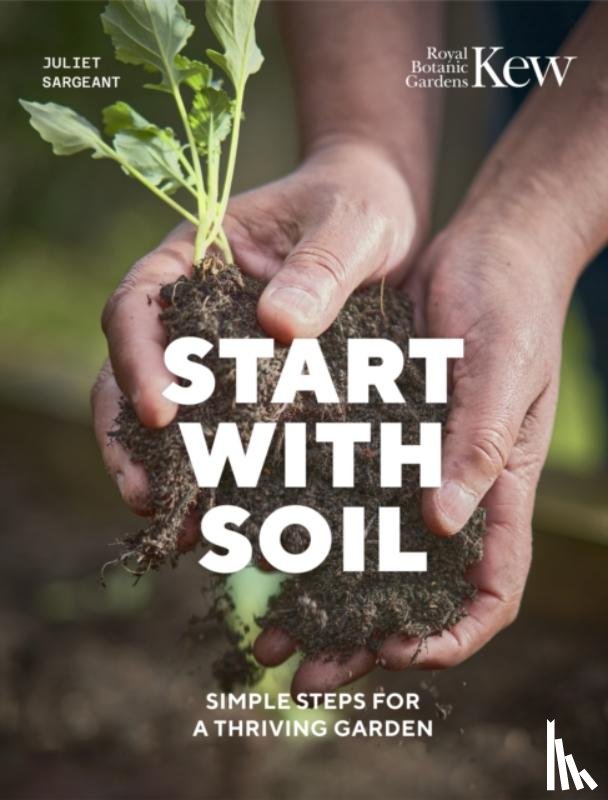 Sargeant, Juliet, Royal Botanic Gardens Kew - Start with Soil