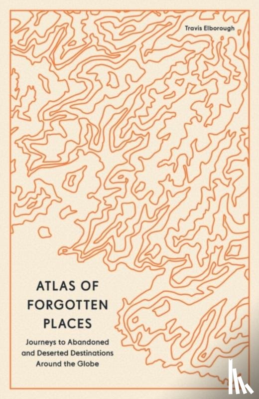 Elborough, Travis - Atlas of Forgotten Places