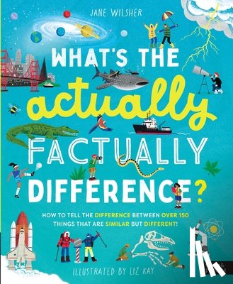Wilsher, Jane - What's the Actually Factually Difference?: How to Tell the Difference Between Over 150 Things That Are Similar But Different!