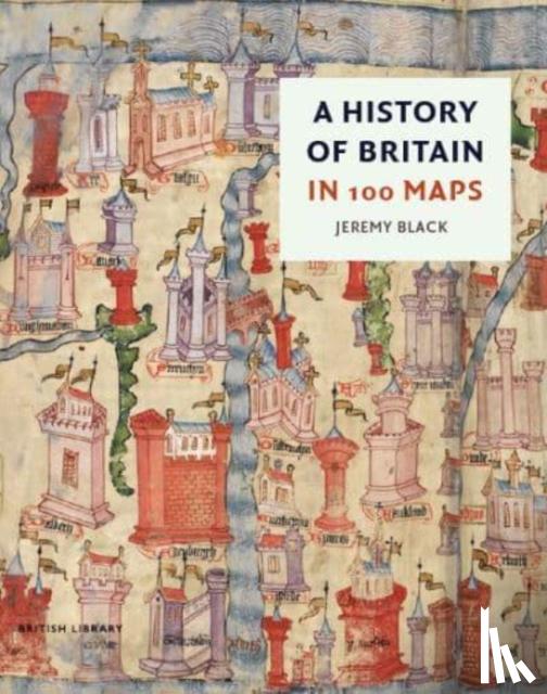Black, Jeremy - A History of Britain in 100 Maps