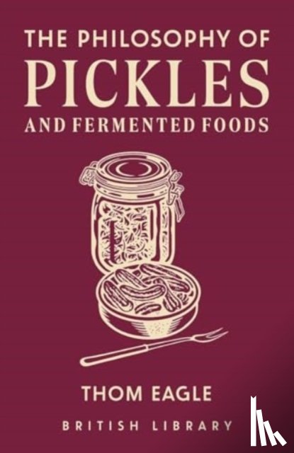 Eagle, Thom - The Philosophy of Pickles and Fermented Foods