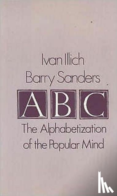Illich, Ivan, Sanders, Barry - A. B. C. - Alphabetization of the Popular Mind