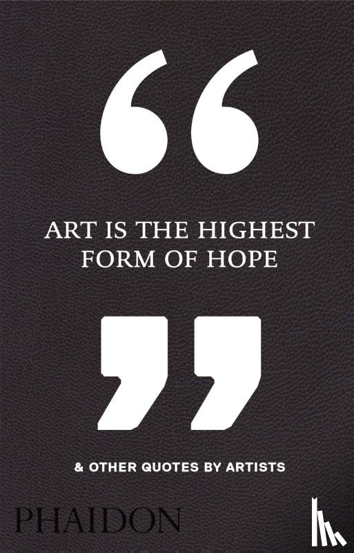 Editors, Phaidon - Art Is the Highest Form of Hope & Other Quotes by Artists