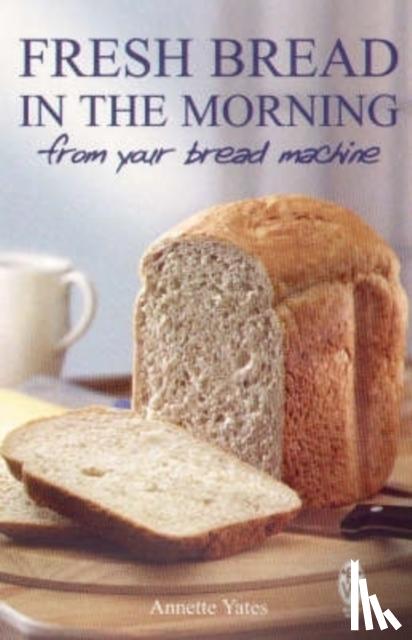 Yates, Annette - Fresh Bread in the Morning (From Your Bread Machine)