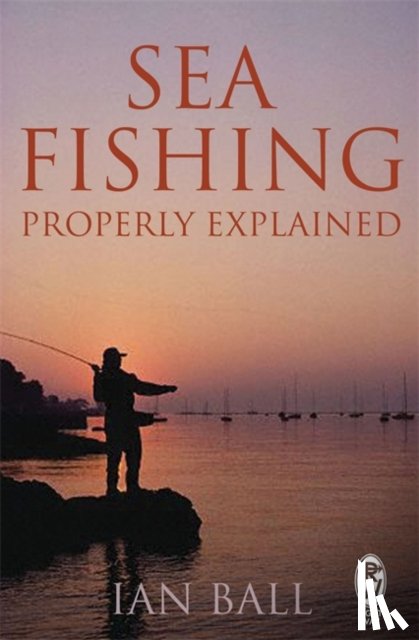 Ball, Ian - Sea Fishing Properly Explained
