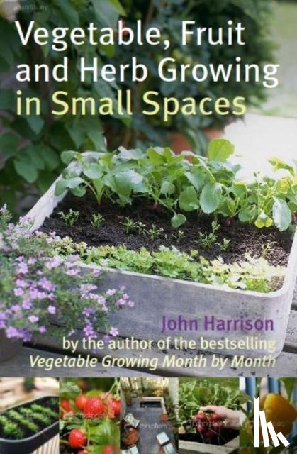 Harrison, John - Vegetable, Fruit and Herb Growing in Small Spaces