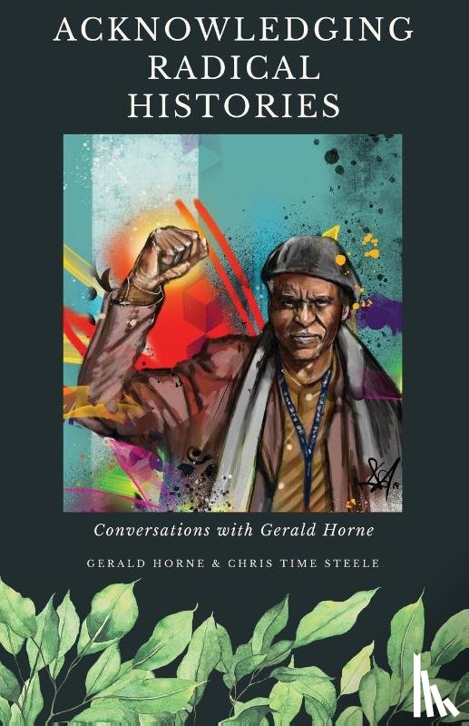 Steele, Chris Time, Horne, Gerald - Acknowledging Radical Histories