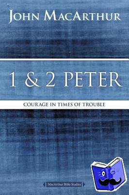 MacArthur, John F. - 1 and 2 Peter - Courage in Times of Trouble