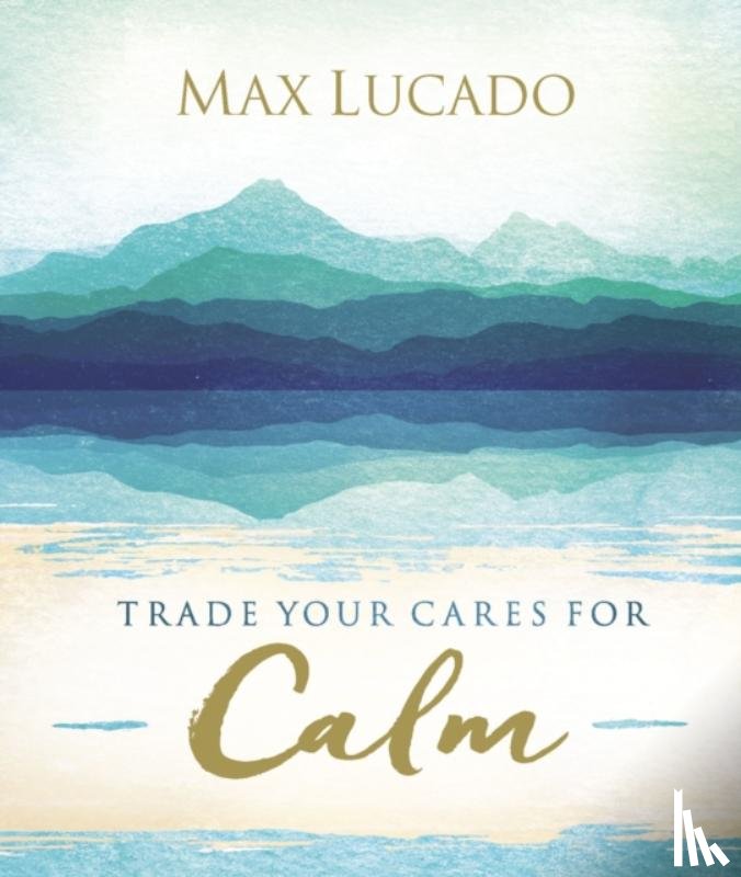 Lucado, Max - Trade Your Cares for Calm