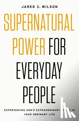 Wilson, Jared C. - Supernatural Power for Everyday People