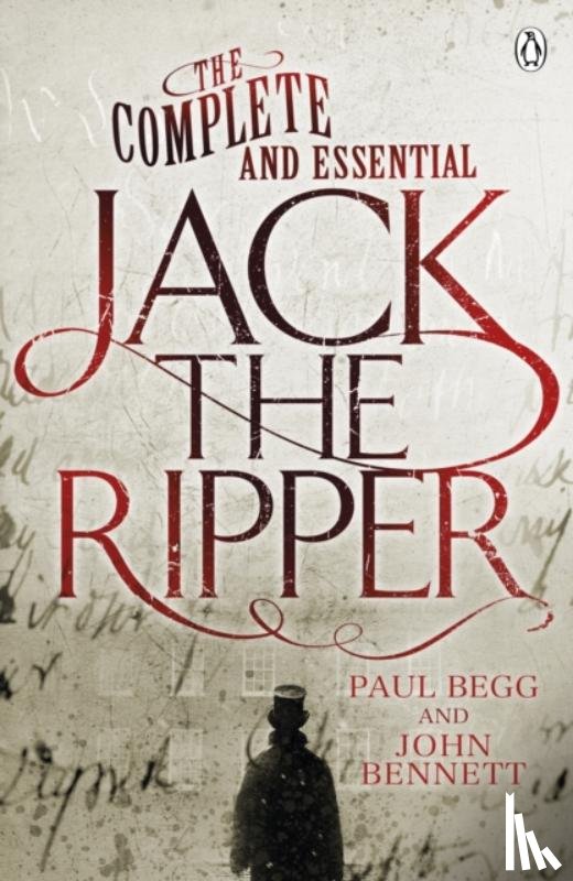Begg, Paul, Bennett, John - The Complete and Essential Jack the Ripper