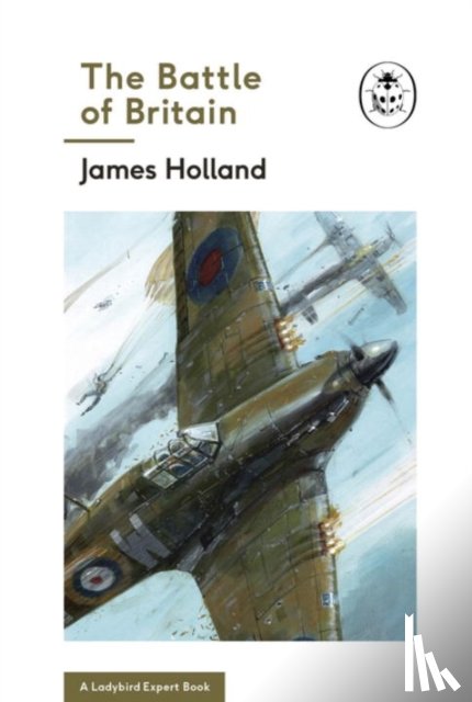 Holland, James - The Battle of Britain: Book 2 of the Ladybird Expert History of the Second World War