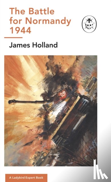 Holland, James - The Battle for Normandy, 1944