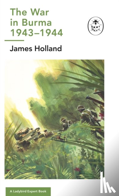 Holland, James - The War in Burma 1943-1944: A Ladybird Expert Book