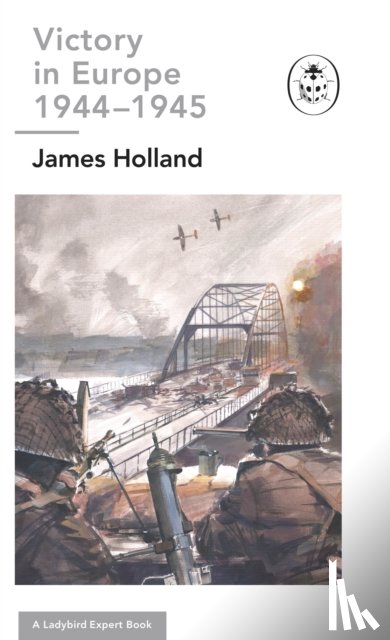 Holland, James - Victory in Europe 1944-1945: A Ladybird Expert Book