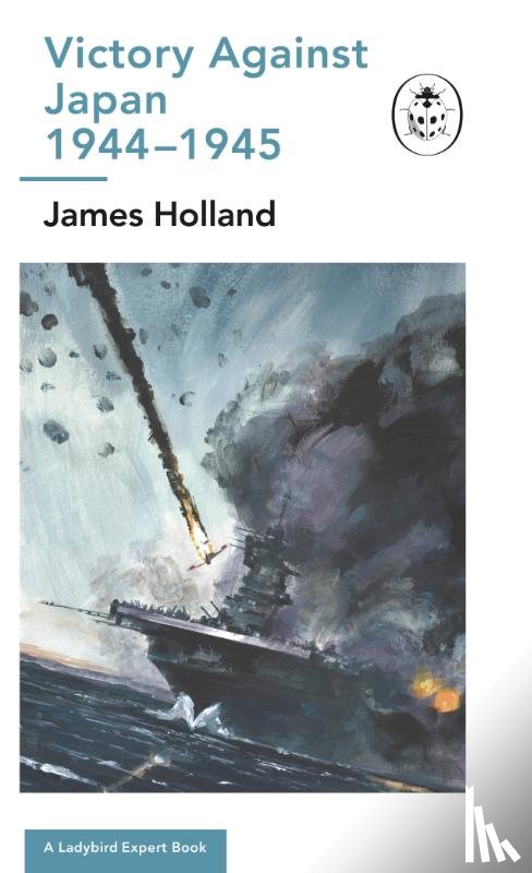 Holland, James - Victory Against Japan 1944-1945: A Ladybird Expert Book