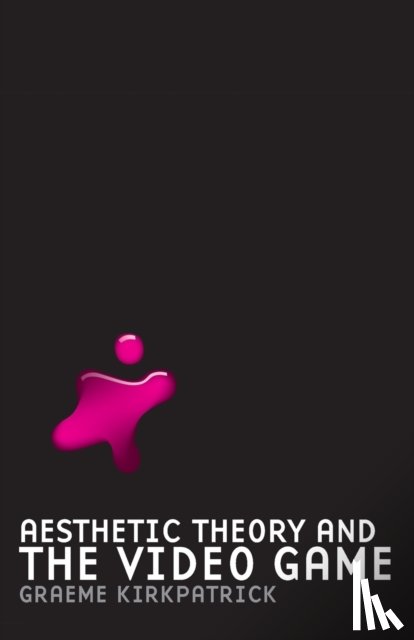 Kirkpatrick, Graeme - Aesthetic Theory and the Video Game