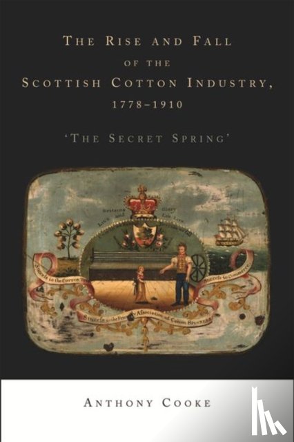 Cooke, Anthony - The Rise and Fall of the Scottish Cotton Industry, 1778–1914