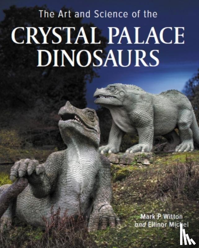 Witton, Mark, Michel, Ellinor - Art and Science of the Crystal Palace Dinosaurs