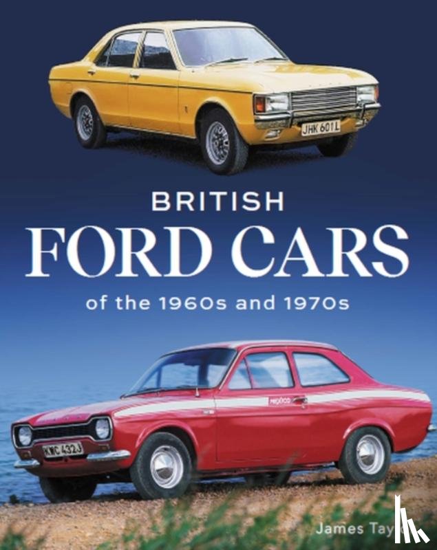 Taylor, James - British Ford Cars of the 1960s and 1970s