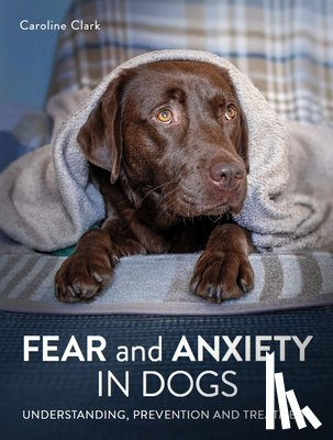 Clark, Caroline - Fear and Anxiety in Dogs