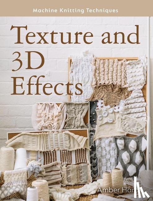Hards, Amber - Machine Knitting Techniques: Texture and 3D Effects