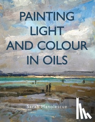 Manolescue, Sarah - Painting Light and Colour in Oils