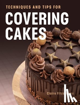 Fitzsimons, Claire - Techniques and Tips for Covering Cakes