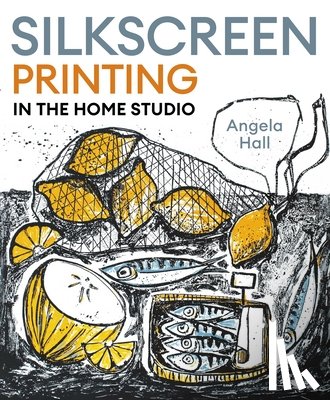 Hall, Angela - Silkscreen Printing in the Home Studio