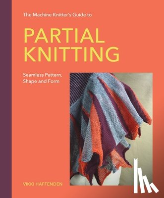 Haffenden, Vikki - Machine Knitter’s Guide to Partial Knitting