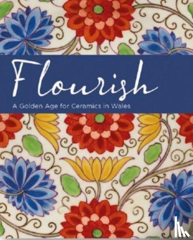 Conroy, Rachel, Fairclough, Oliver, Renton, Andrew - Flourish - A Golden Age for Ceramics in Wales