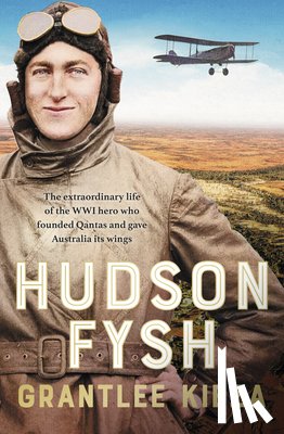Kieza, Grantlee - Hudson Fysh: The Extraordinary Life of the Wwi Hero Who Founded QANTAS and Gave Australia Its Wings from the Popular Award-Winning Journalist and Auth