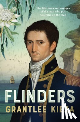 Kieza, Grantlee - Flinders: The Fascinating Life, Loves & Great Adventures of the Man Who Put Australia on the Map from the Award Winning Author of Banjo, Banks, the Re