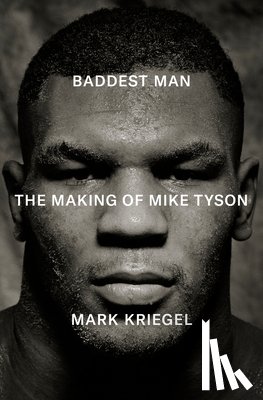 Kriegel, Mark - Baddest Man: The Making of Mike Tyson