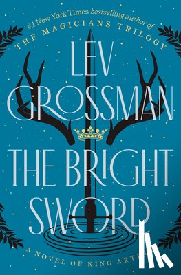 Grossman, Lev - The Bright Sword: A Novel of King Arthur
