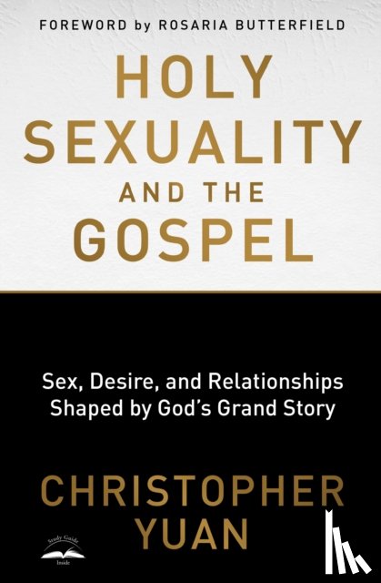 Yuan, Christopher - Holy Sexuality and the Gospel: Sex, Desire, and Relationships Shaped by God's Grand Story