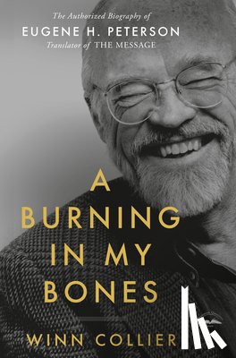 Collier, Winn - A Burning in My Bones: The Authorized Biography of Eugene H. Peterson, Translator of the Message