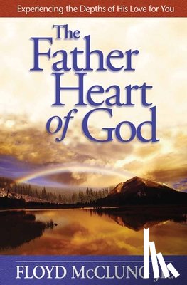 McClung, Floyd - The Father Heart of God: Experiencing the Depths of His Love for You