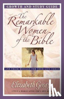 Elizabeth George - The Remarkable Women of the Bible Growth and Study Guide